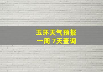 玉环天气预报一周 7天查询